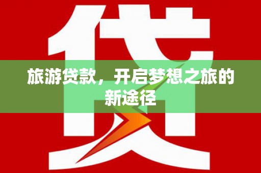屏南旅游贷款，开启梦想之旅的新途径