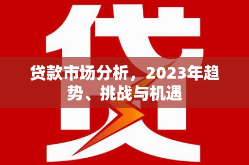 屏南贷款市场分析，2023年趋势、挑战与机遇