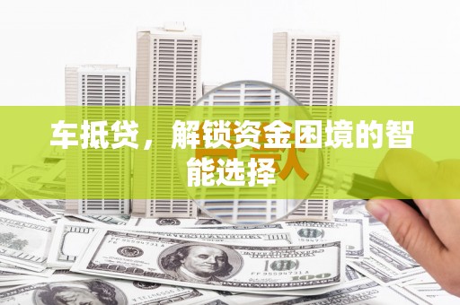 屏南车抵贷，解锁资金困境的智能选择