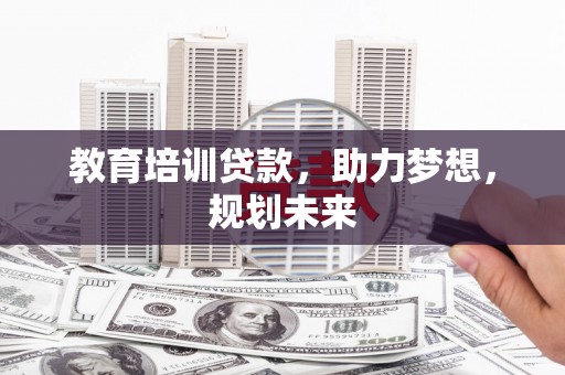 屏南教育培训贷款，助力梦想，规划未来