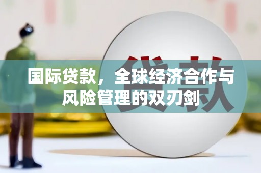 屏南国际贷款，全球经济合作与风险管理的双刃剑