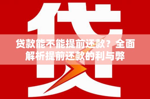 屏南贷款能不能提前还款？全面解析提前还款的利与弊