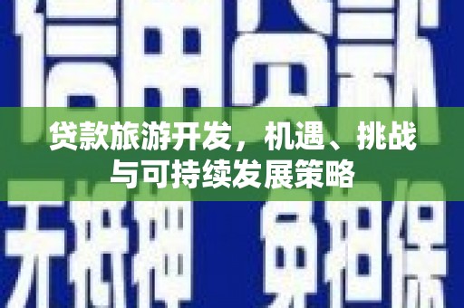 屏南贷款旅游开发，机遇、挑战与可持续发展策略