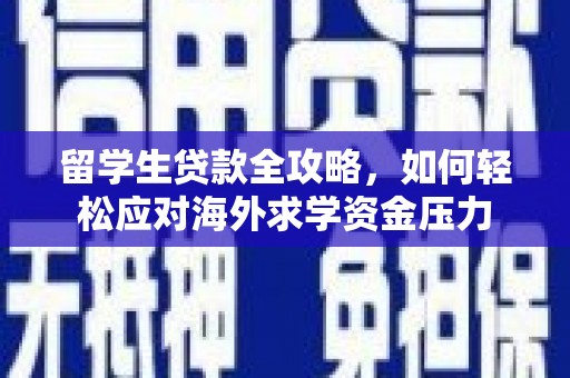 屏南留学生贷款全攻略，如何轻松应对海外求学资金压力