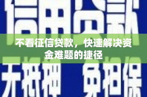 屏南不看征信贷款，快速解决资金难题的捷径