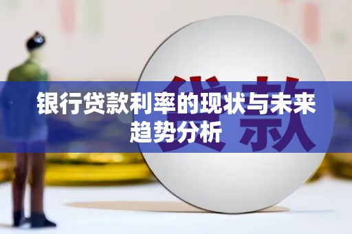 屏南银行贷款利率的现状与未来趋势分析