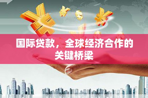 屏南国际贷款，全球经济合作的关键桥梁
