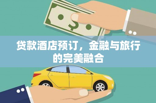 屏南贷款酒店预订，金融与旅行的完美融合