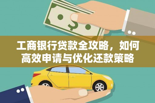 屏南工商银行贷款全攻略，如何高效申请与优化还款策略