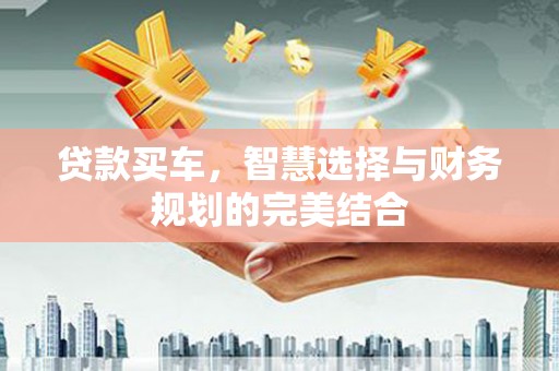 屏南贷款买车，智慧选择与财务规划的完美结合