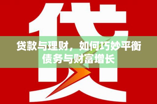 屏南贷款与理财，如何巧妙平衡债务与财富增长