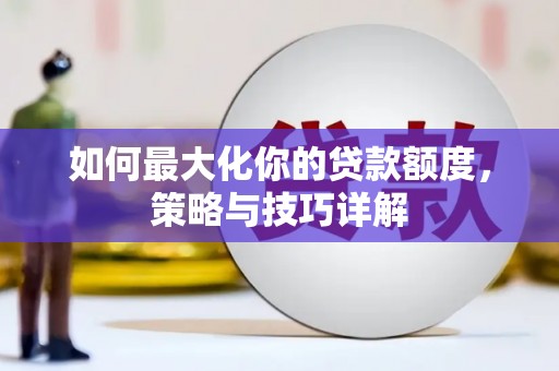 屏南如何最大化你的贷款额度，策略与技巧详解