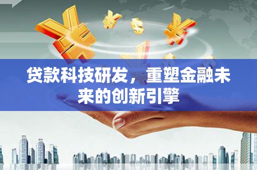 屏南贷款科技研发，重塑金融未来的创新引擎