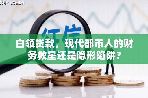 屏南白领贷款，现代都市人的财务救星还是隐形陷阱？