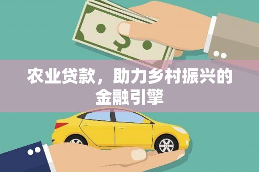 屏南农业贷款，助力乡村振兴的金融引擎
