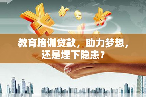 屏南教育培训贷款，助力梦想，还是埋下隐患？