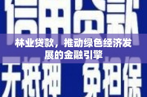 屏南林业贷款，推动绿色经济发展的金融引擎