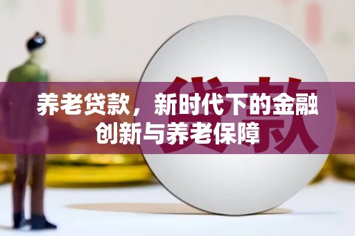 屏南养老贷款，新时代下的金融创新与养老保障