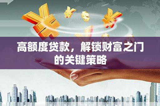 屏南高额度贷款，解锁财富之门的关键策略