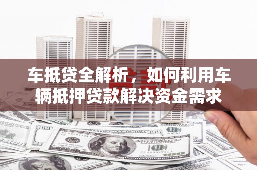 屏南车抵贷全解析，如何利用车辆抵押贷款解决资金需求