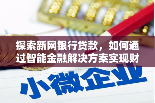 屏南探索新网银行贷款，如何通过智能金融解决方案实现财富增长