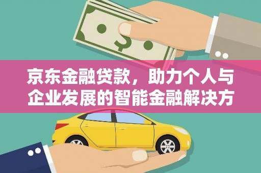 屏南京东金融贷款，助力个人与企业发展的智能金融解决方案