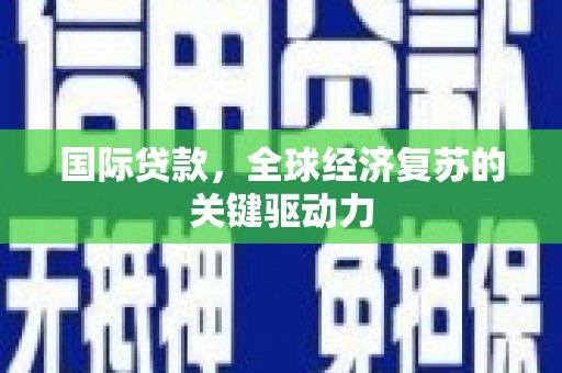 屏南国际贷款，全球经济复苏的关键驱动力
