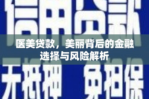 屏南医美贷款，美丽背后的金融选择与风险解析