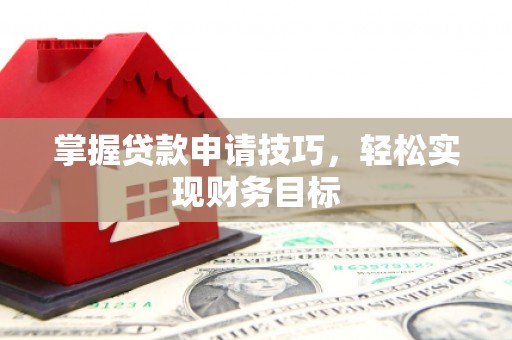 屏南掌握贷款申请技巧，轻松实现财务目标