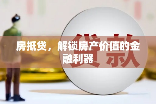 屏南房抵贷，解锁房产价值的金融利器