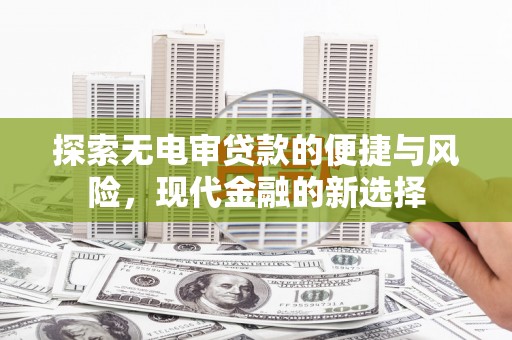 屏南探索无电审贷款的便捷与风险，现代金融的新选择