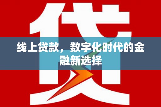 屏南线上贷款，数字化时代的金融新选择