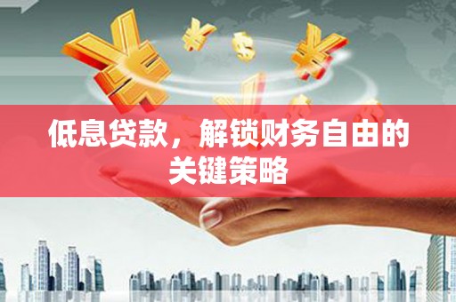 屏南低息贷款，解锁财务自由的关键策略