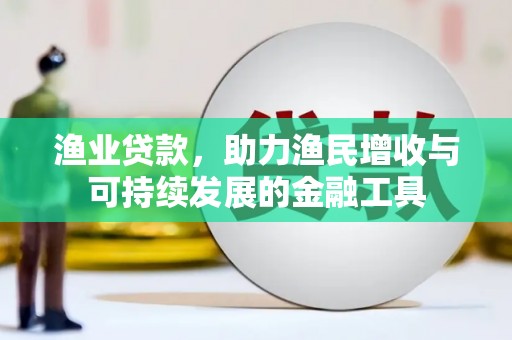 屏南渔业贷款，助力渔民增收与可持续发展的金融工具
