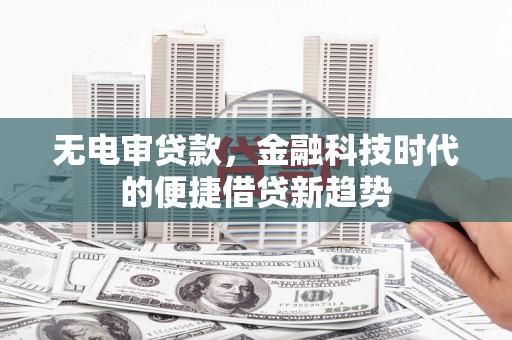 屏南无电审贷款，金融科技时代的便捷借贷新趋势