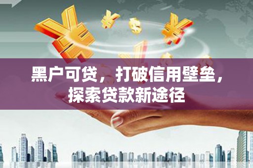 屏南黑户可贷，打破信用壁垒，探索贷款新途径