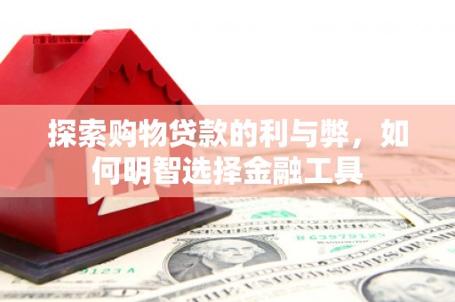 屏南探索购物贷款的利与弊，如何明智选择金融工具