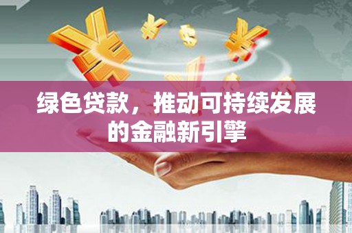屏南绿色贷款，推动可持续发展的金融新引擎