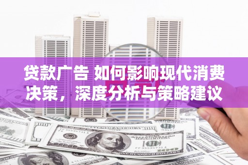 屏南贷款广告 如何影响现代消费决策，深度分析与策略建议