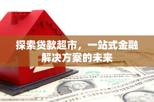 屏南探索贷款超市，一站式金融解决方案的未来