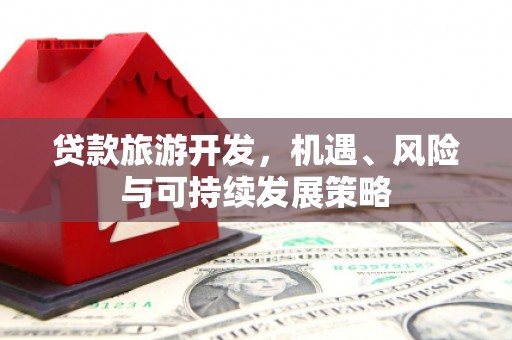 屏南贷款旅游开发，机遇、风险与可持续发展策略