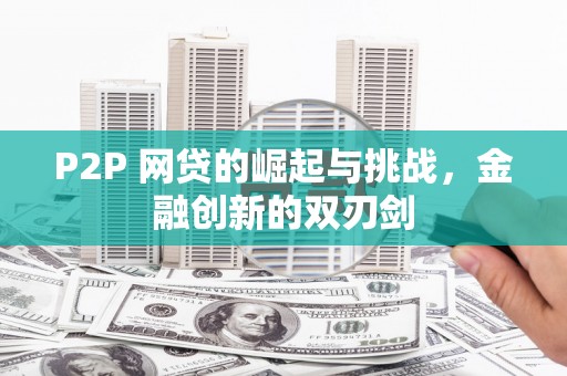 屏南P2P 网贷的崛起与挑战，金融创新的双刃剑