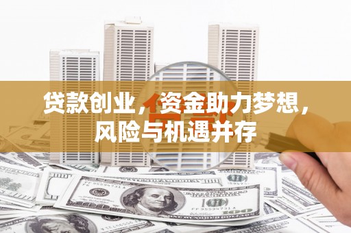 屏南贷款创业，资金助力梦想，风险与机遇并存