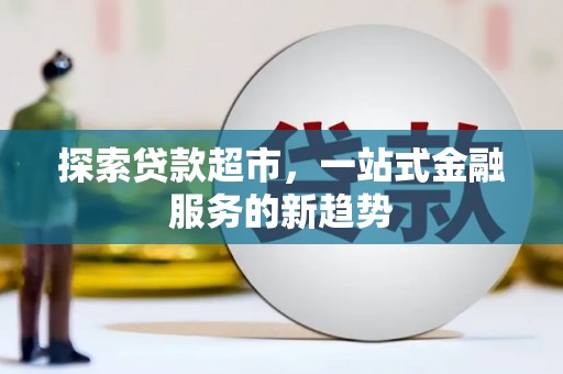 屏南探索贷款超市，一站式金融服务的新趋势