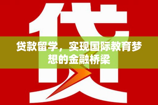 屏南贷款留学，实现国际教育梦想的金融桥梁