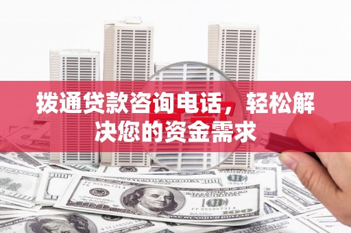 屏南拨通贷款咨询电话，轻松解决您的资金需求