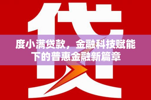 屏南度小满贷款，金融科技赋能下的普惠金融新篇章