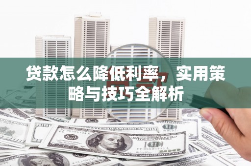屏南贷款怎么降低利率，实用策略与技巧全解析