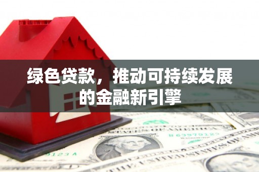 屏南绿色贷款，推动可持续发展的金融新引擎