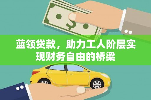 屏南蓝领贷款，助力工人阶层实现财务自由的桥梁